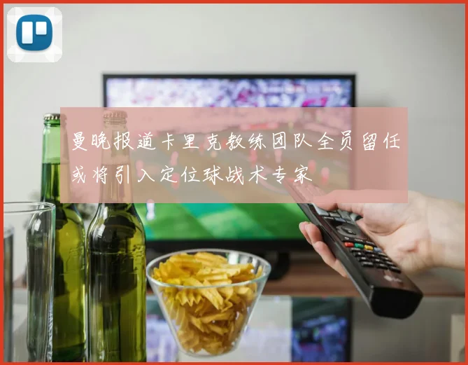 曼晚报道卡里克教练团队全员留任或将引入定位球战术专家