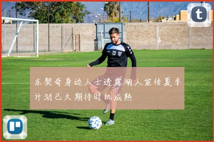 东契奇身边人士透露湖人宣传夏季计划已久期待时机成熟