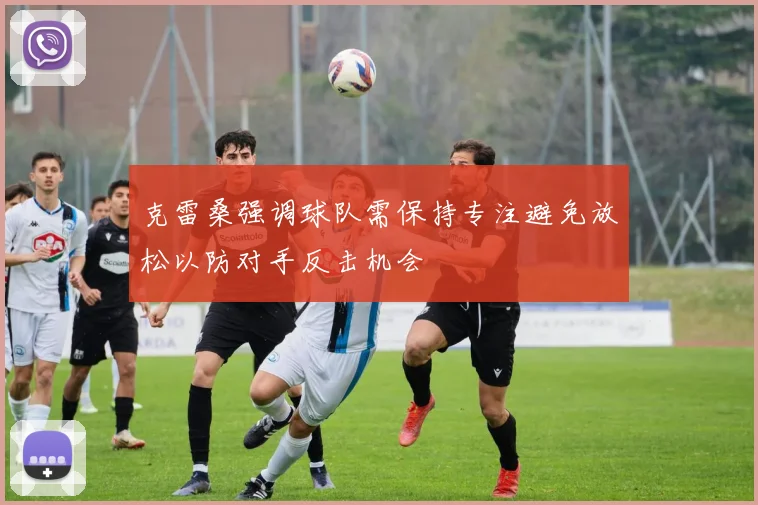 克雷桑强调球队需保持专注避免放松以防对手反击机会