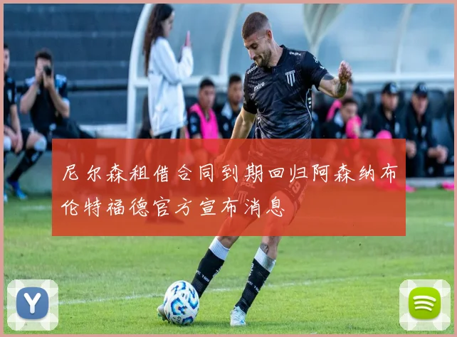 尼尔森租借合同到期回归阿森纳布伦特福德官方宣布消息