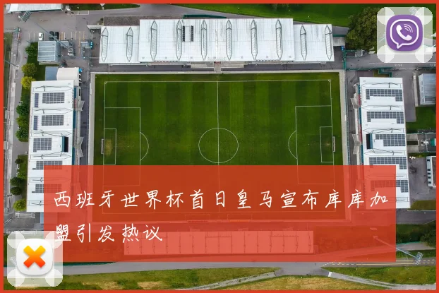 西班牙世界杯首日皇马宣布库库加盟引发热议