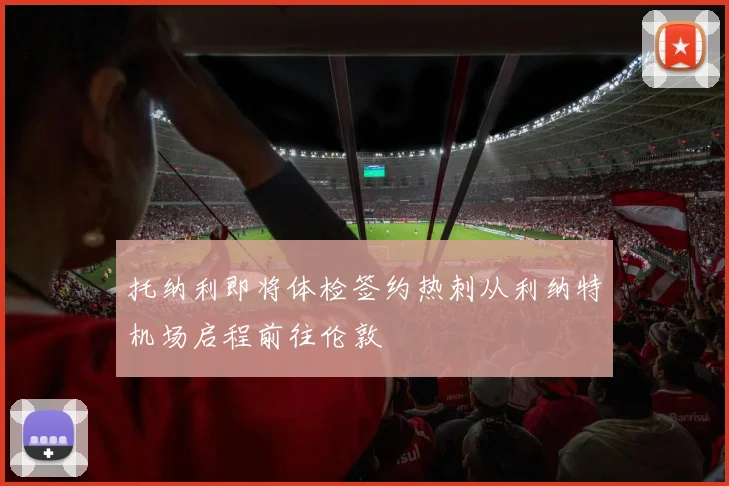 托纳利即将体检签约热刺从利纳特机场启程前往伦敦