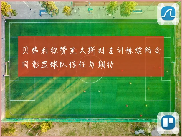 贝弗利称赞里夫斯刻苦训练续约合同彰显球队信任与期待