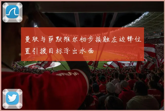 曼联与萨默维尔初步接触左边锋位置引援目标浮出水面