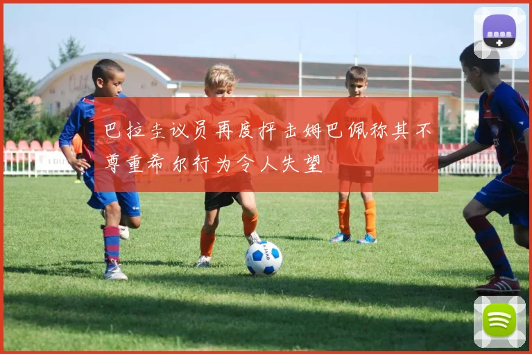 巴拉圭议员再度抨击姆巴佩称其不尊重希尔行为令人失望