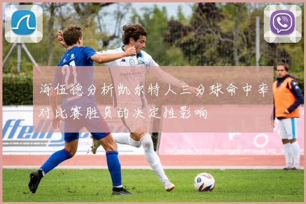 海伍德分析凯尔特人三分球命中率对比赛胜负的决定性影响